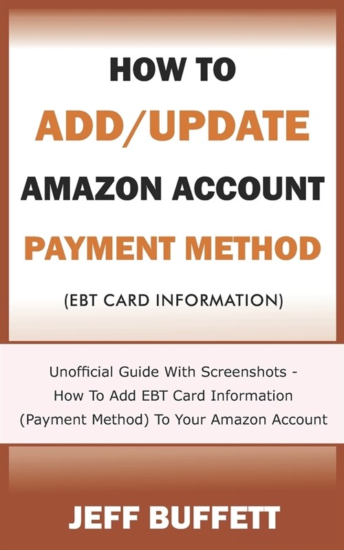 How To Add/Update Amazon Account Payment Method (Ebt Card Information): Unofficial Guide With Screenshots - How To Add EBT Card Information (Payment M (Paperback)