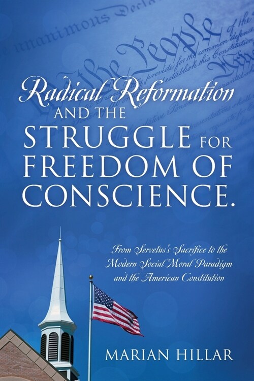 Radical Reformation and the Struggle for Freedom of Conscience.: From Servetuss Sacrifice to the Modern Social Moral Paradigm and the American Consti (Paperback)