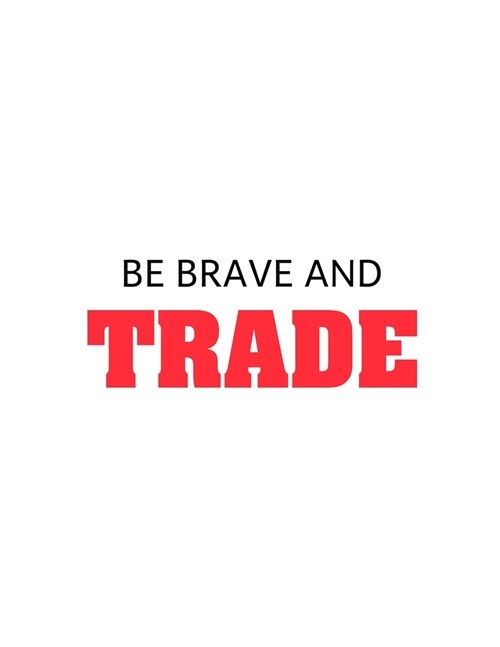 Be brave and trade: Lined Notebook For Forex Trader, Stock Trading Journal, Best Gift Item (Paperback)