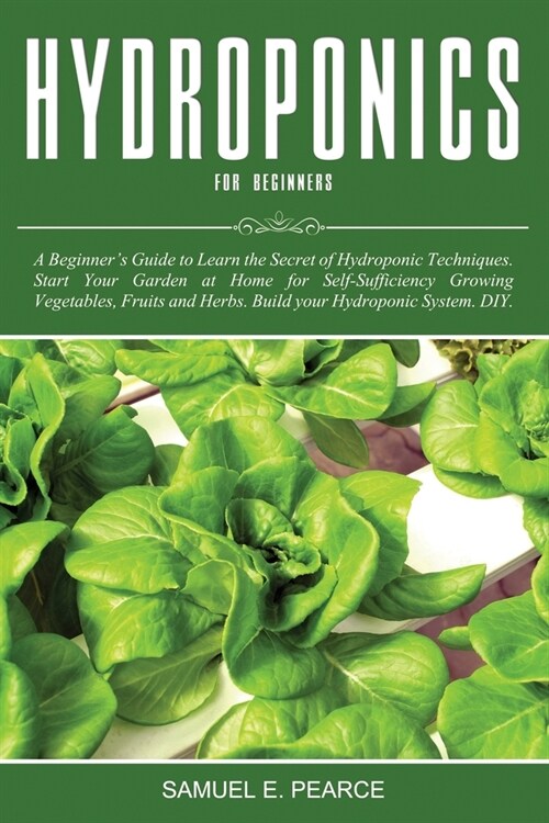 Hydroponics for Beginners: A Beginners Guide to Learn Hydroponic Techniques. Start Your Garden at Home for Self-Sufficiency Growing Vegetables, (Paperback)