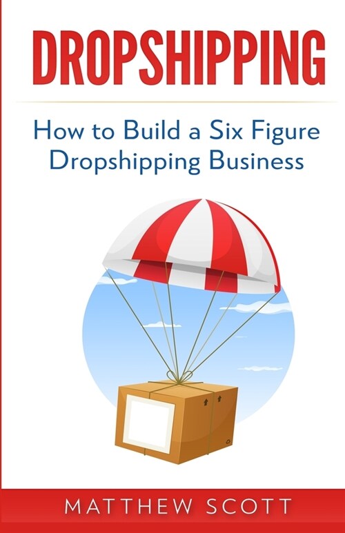 Dropshipping: How to Build a Six Figure Dropshipping Business (Paperback)