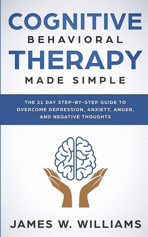 Cognitive Behavioral Therapy: Made Simple - The 21 Day Step by Step Guide to Overcoming Depression, Anxiety, Anger, and Negative Thoughts (Practical (Paperback)