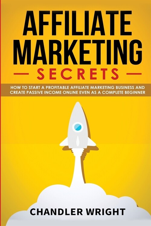 Affiliate Marketing: Secrets - How to Start a Profitable Affiliate Marketing Business and Generate Passive Income Online, Even as a Complet (Paperback)