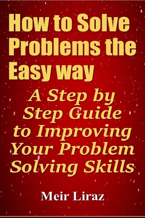 How to Solve Problems the Easy way: A Step by Step Guide to Improving Your Problem Solving Skills (Paperback)