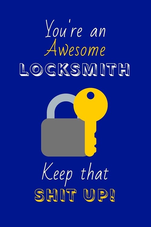 Youre An Awesome Locksmith Keep That Shit Up!: Locksmith Gifts: Novelty Gag Notebook Gift: Lined Paper Paperback Journal (Paperback)
