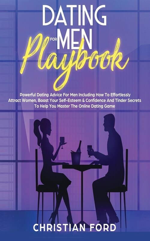 Dating For Men Playbook : Powerful Dating Advice For Men Including How To Effortlessly Attract Women, Boost Your Self-Esteem & Confidence And Tinder S (Paperback)