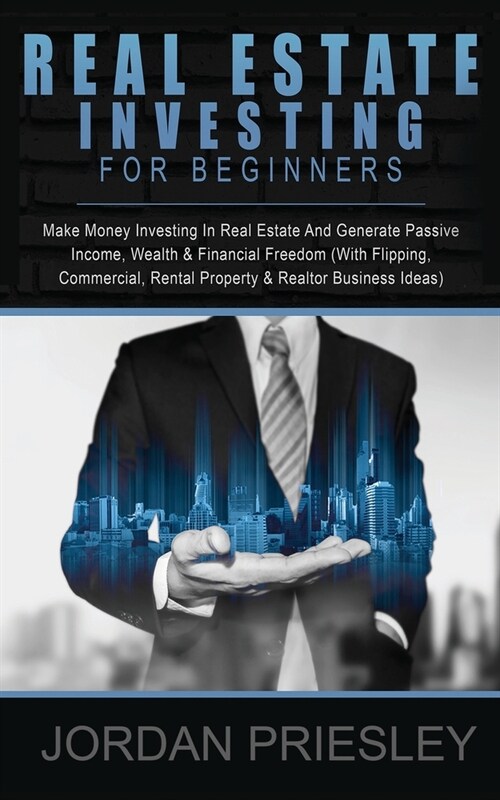 Real Estate Investing For Beginners : Make Money Investing In Real Estate And Generate Passive Income, Wealth & Financial Freedom (With Flipping, Comm (Paperback)