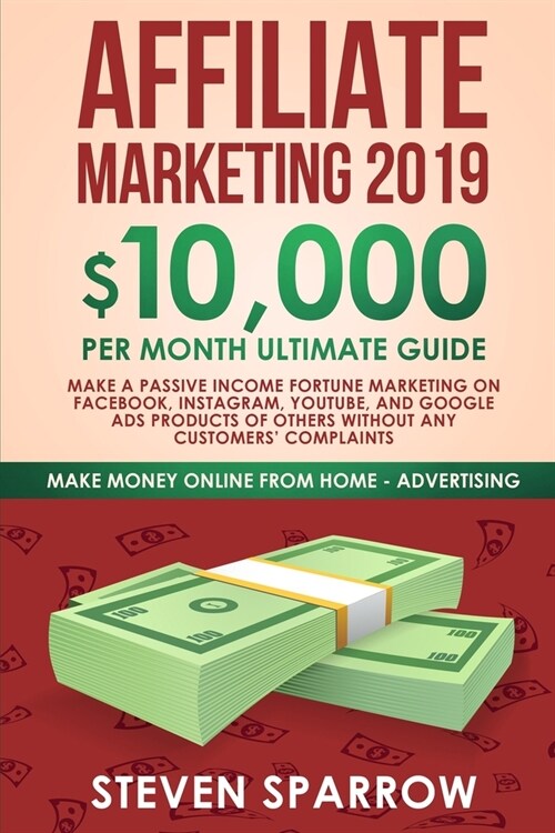 Affiliate Marketing 2019: $10,000/Month Ultimate Guide-Make a Passive Income Fortune Marketing on Facebook, Instagram, YouTube, Google, and Nati (Paperback)