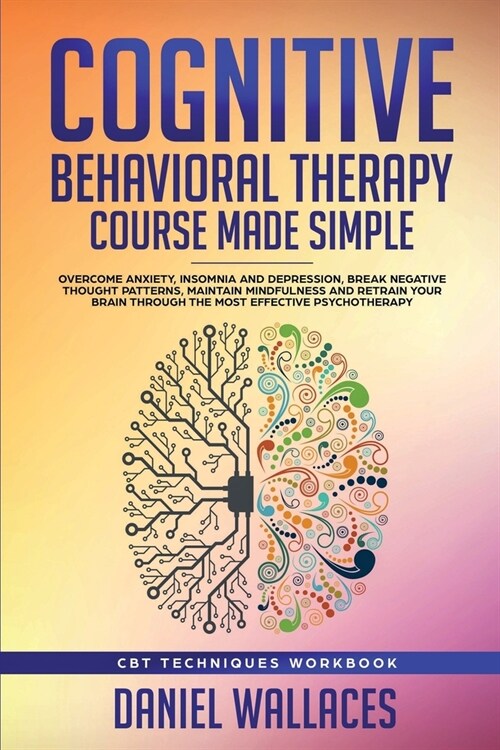 Cognitive Behavioral Therapy Course Made Simple: Overcome Anxiety, Insomnia & Depression, Break Negative Thought Patterns, Maintain Mindfulness, and R (Paperback)