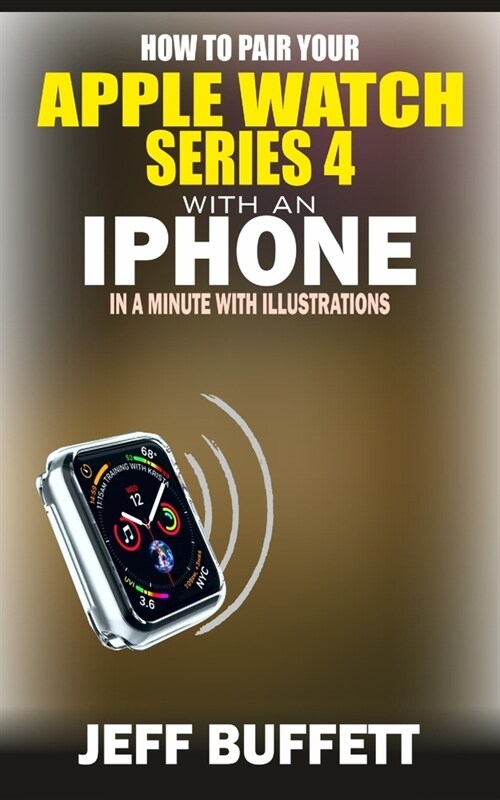 How To Pair Your Apple Watch Series 4 With An Iphone In A Minute With Illustrations: Unofficial Guide With Screenshots - Simple Step-By-Step Guide To (Paperback)