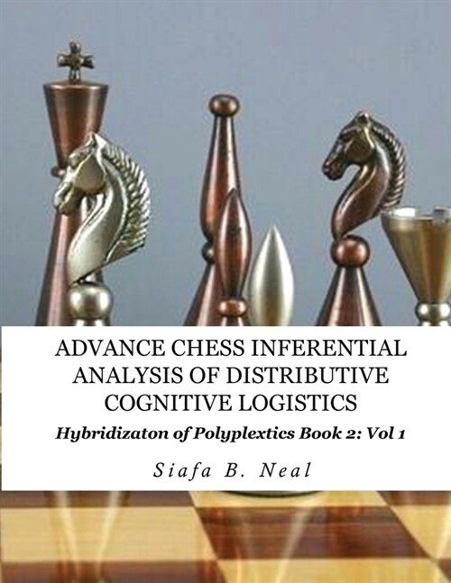 Advance Chess- Inferential Analysis of Distributive Cognitive Logistics - Book 2 Vol. 1: Hybridization of Poly-Plextics Informatics. (Paperback)