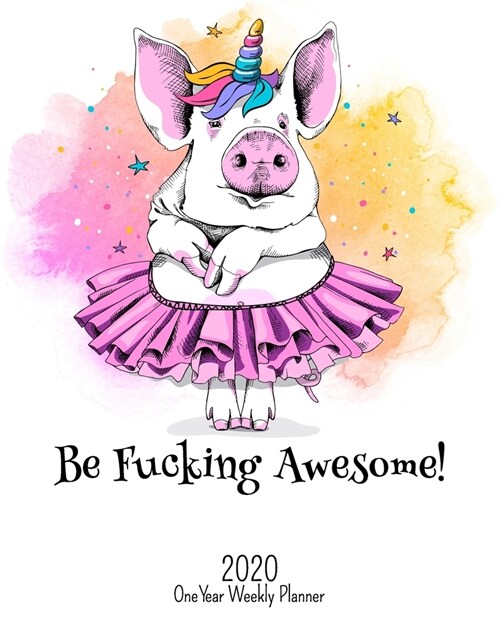 Be Fucking Awesome - 2020 One Year Weekly Planner: Pretty NSFW Dancing Pig Planner - Naughty, Irreverent and Fun - just like you - 1 yr Motivational W (Paperback)