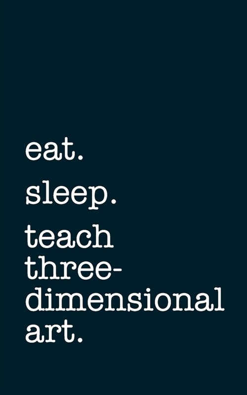 eat. sleep. teach three-dimensional art. - Lined Notebook: Writing Journal (Paperback)