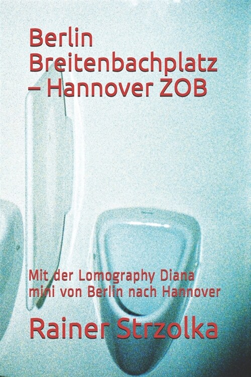 Berlin Breitenbachplatz - Hannover ZOB: Mit der Lomography Diana mini von Berlin nach Hannover (Paperback)