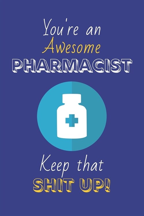 Youre An Awesome Pharmacist Keep That Shit Up!: Pharmacist Gifts: Novelty Gag Notebook Gift: Lined Paper Paperback Journal (Paperback)