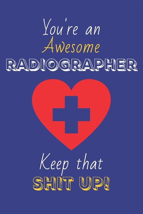 Youre An Awesome Radiographer Keep That Shit Up!: Radiographer Gifts: Novelty Gag Notebook Gift: Lined Paper Paperback Journal (Paperback)