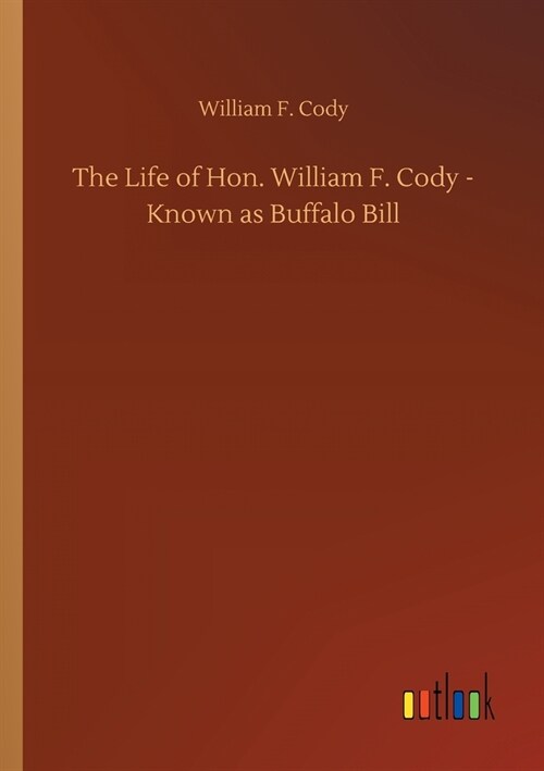 The Life of Hon. William F. Cody - Known as Buffalo Bill (Paperback)