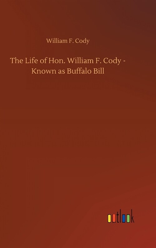 The Life of Hon. William F. Cody - Known as Buffalo Bill (Hardcover)