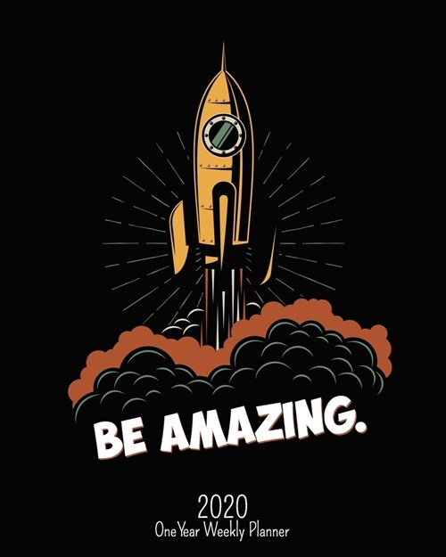 Be Amazing - 2020 One Year Weekly Planner: Blast Off for Adventure - Weekly Monthly Calendar Organizer - STEM Space Rocket Theme Inspirational 1-Year (Paperback)