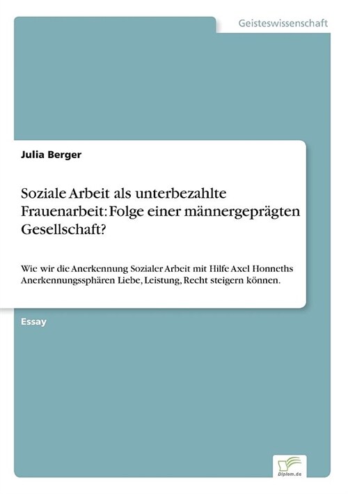 Soziale Arbeit als unterbezahlte Frauenarbeit: Folge einer m?nergepr?ten Gesellschaft?: Wie wir die Anerkennung Sozialer Arbeit mit Hilfe Axel Honne (Paperback)