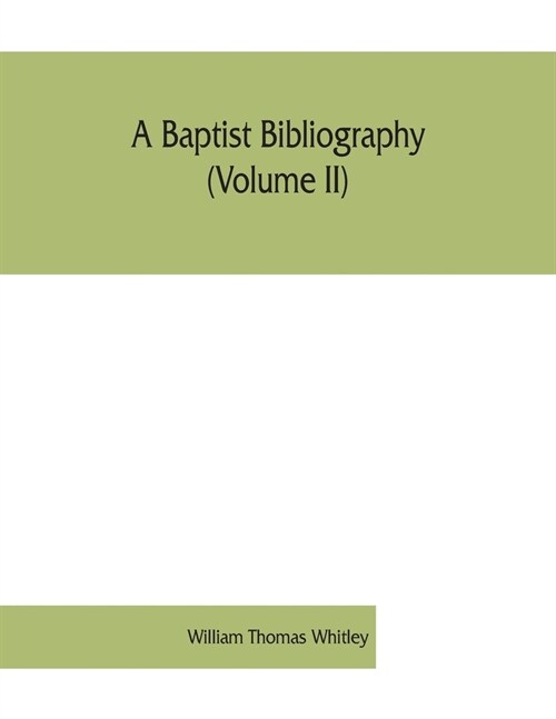 A Baptist bibliography (Volume II); being a register of the chief materials for Baptist history, whether in manuscript or in print, preserved in Engla (Paperback)