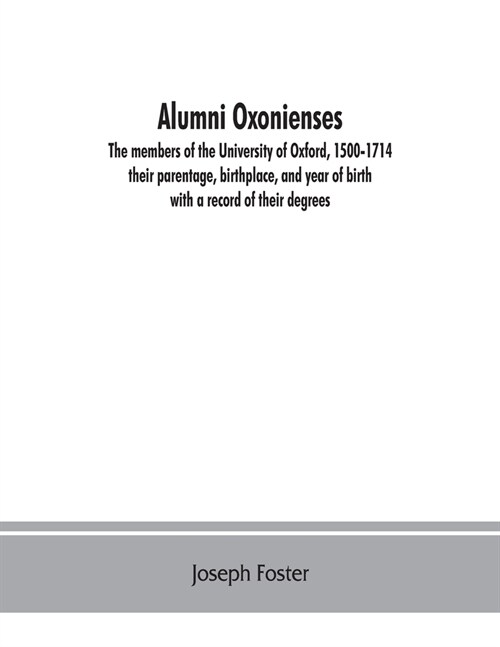 Alumni oxonienses: the members of the University of Oxford, 1500-1714: their parentage, birthplace, and year of birth, with a record of t (Paperback)