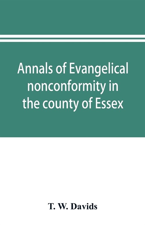 Annals of evangelical nonconformity in the county of Essex, from the time of Wycliffe to the restoration; with memorials of the Essex ministers who we (Paperback)