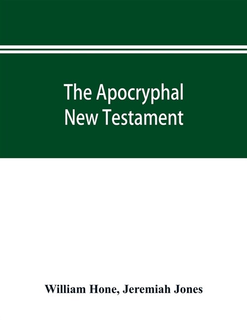 The Apocryphal New Testament, being all the gospels, epistles, and other pieces now extant; attributed in the first four centuries to Jesus Christ, Hi (Paperback)