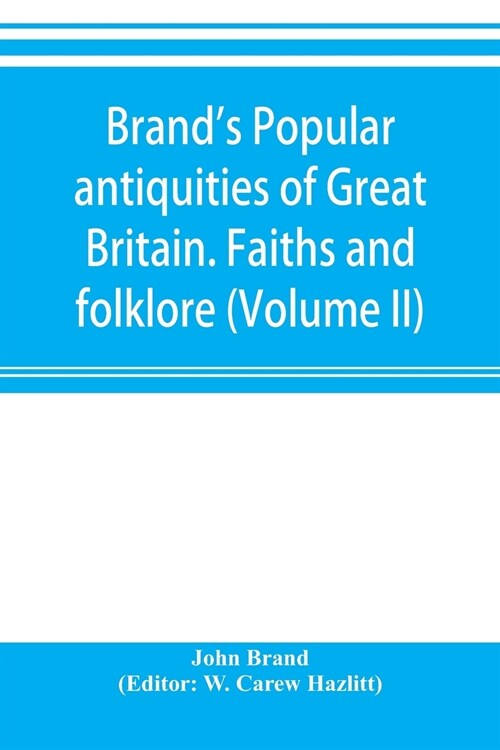 Brands popular antiquities of Great Britain. Faiths and folklore; a dictionary of national beliefs, superstitions and popular customs, past and curre (Paperback)