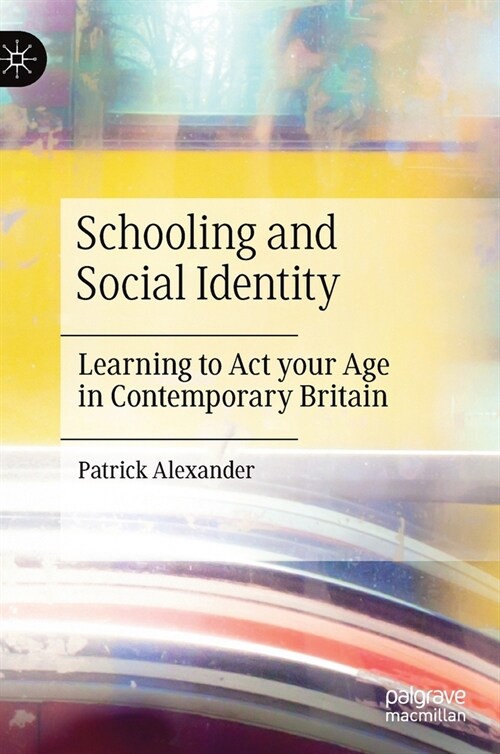 Schooling and Social Identity : Learning to Act your Age in Contemporary Britain (Hardcover, 1st ed. 2020)