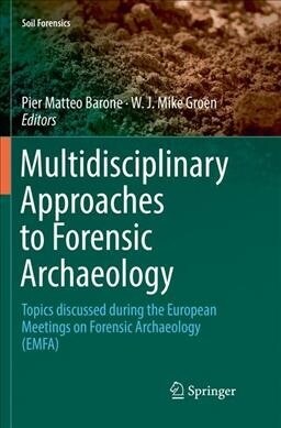 Multidisciplinary Approaches to Forensic Archaeology: Topics Discussed During the European Meetings on Forensic Archaeology (Emfa) (Paperback, Softcover Repri)