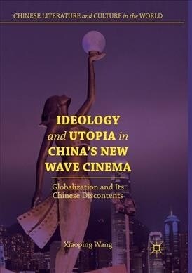 Ideology and Utopia in Chinas New Wave Cinema: Globalization and Its Chinese Discontents (Paperback, Softcover Repri)