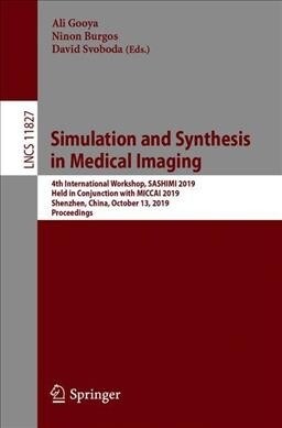Simulation and Synthesis in Medical Imaging: 4th International Workshop, Sashimi 2019, Held in Conjunction with Miccai 2019, Shenzhen, China, October (Paperback, 2019)