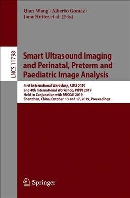 Smart Ultrasound Imaging and Perinatal, Preterm and Paediatric Image Analysis: First International Workshop, Susi 2019, and 4th International Workshop (Paperback, 2019)