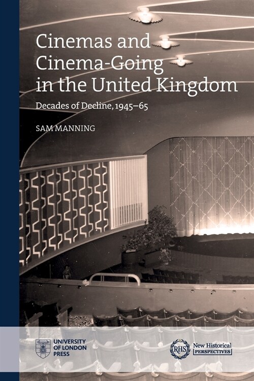 Cinemas and Cinema-Going in the United Kingdom: Decades of Decline, 1945-65 (Paperback)