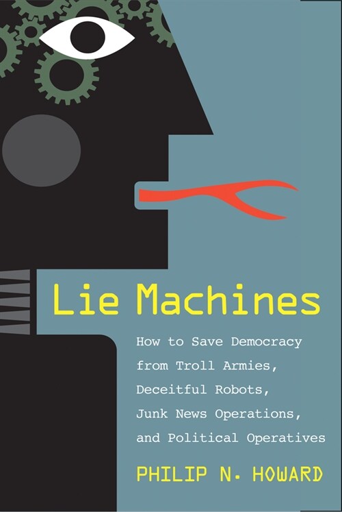 Lie Machines: How to Save Democracy from Troll Armies, Deceitful Robots, Junk News Operations, and Political Operatives (Hardcover)