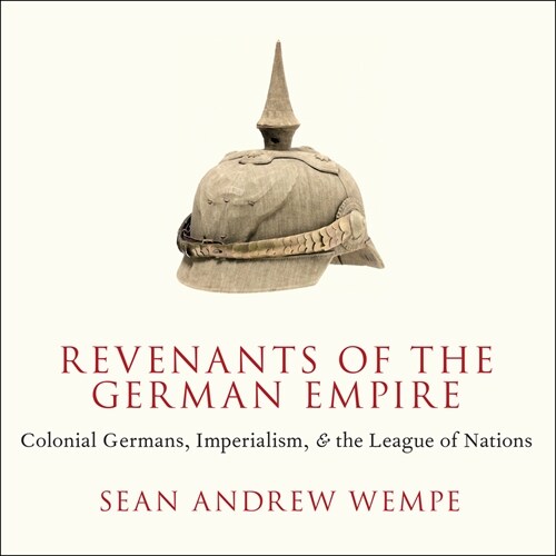 Revenants of the German Empire: Colonial Germans, Imperialism, and the League of Nations (Audio CD)