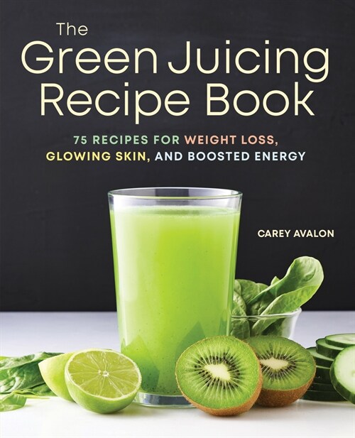 The Green Juicing Recipe Book: 75 Recipes for Weight Loss, Glowing Skin, and Boosted Energy (Paperback)