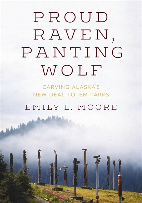 Proud Raven, Panting Wolf: Carving Alaskas New Deal Totem Parks (Paperback)