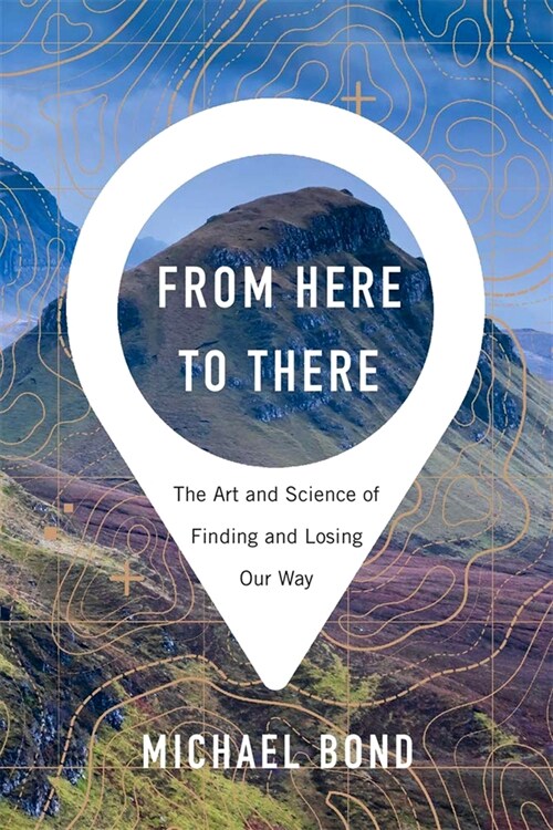 From Here to There: The Art and Science of Finding and Losing Our Way (Hardcover)
