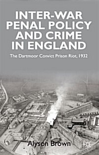 Inter-War Penal Policy and Crime in England : The Dartmoor Convict Prison Riot, 1932 (Hardcover)