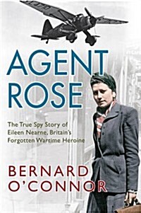 Agent Rose: The True Spy Story of Eileen Nearne, Britains Forgotten Wartime Heroine (Hardcover)