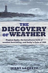The Discovery of Weather: Stephen Saxby, the Tumultuous Birth of Weather Forecasting, and Saxbys Gale of 1869 (Hardcover)