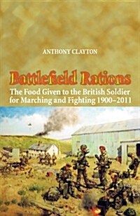 Battlefield Rations : The Food Given to the British Soldier for Marching and Fighting 1900-2011 (Paperback)