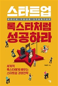 스타트업, 록스타처럼 성공하라 =세계적 록스타에게 배우는 스타트업 경영전략 /Rock your startup 