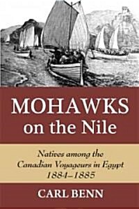 Mohawks on the Nile: Natives Among the Canadian Voyageurs in Egypt, 1884-1885 (Hardcover)