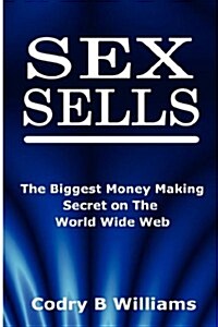 Sex Sells: The Biggest Money Making Secret on the World Wide Web (Paperback)
