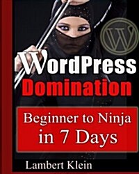 Wordpress Domination - Beginner to Ninja in 7 Days: In Just Seven Days, You Can Go from Wordpress Zero to Wordpress Hero (Paperback)