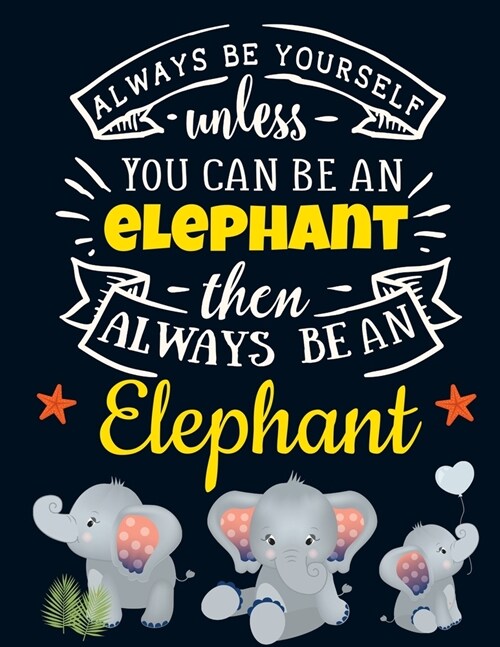 Always Be Yourself Unless You Can Be an Elephant Then Always Be an Elephant: Cute Elephant Gift for Women: Motivational Grey Elephant Notebook For Gir (Paperback)