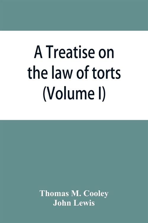 A Treatise on the law of torts, or the wrongs which arise independently of contract (Volume I) (Paperback)